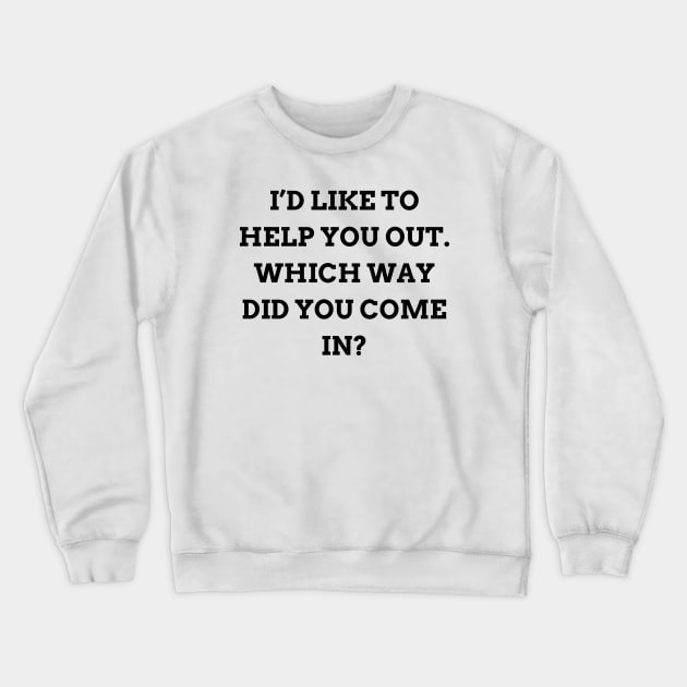 I’d like to help you out. Which way did you come in Crewneck Sweatshirt by Word and Saying